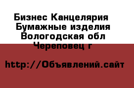 Бизнес Канцелярия - Бумажные изделия. Вологодская обл.,Череповец г.